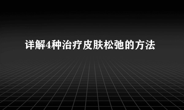 详解4种治疗皮肤松弛的方法