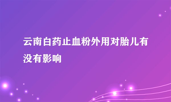 云南白药止血粉外用对胎儿有没有影响