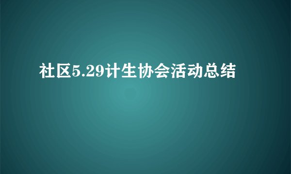 社区5.29计生协会活动总结