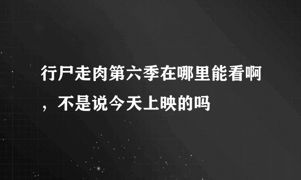 行尸走肉第六季在哪里能看啊，不是说今天上映的吗