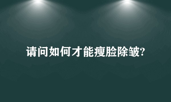 请问如何才能瘦脸除皱?