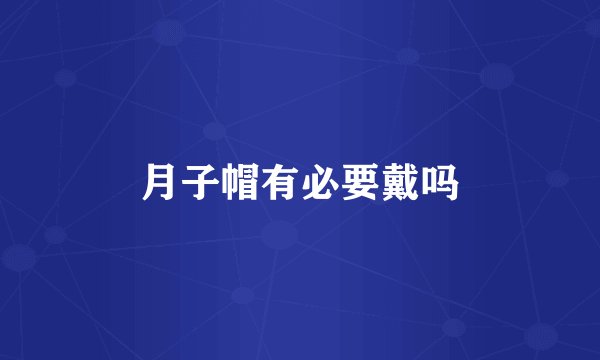 月子帽有必要戴吗