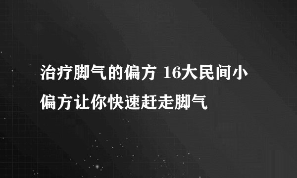 治疗脚气的偏方 16大民间小偏方让你快速赶走脚气
