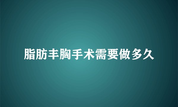 脂肪丰胸手术需要做多久