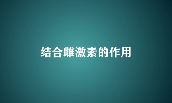 结合雌激素的作用