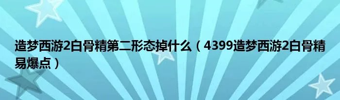 造梦西游2白骨精第二形态掉什么（4399造梦西游2白骨精易爆点）