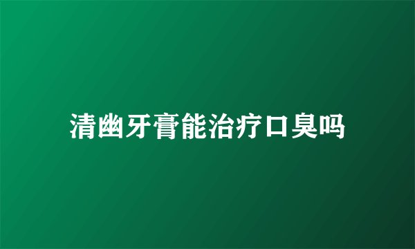 清幽牙膏能治疗口臭吗