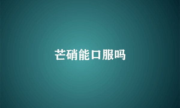 芒硝能口服吗