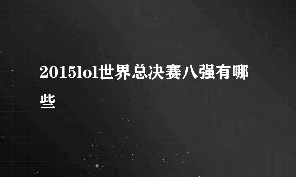 2015lol世界总决赛八强有哪些