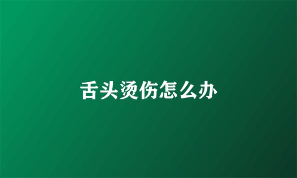 舌头烫伤怎么办