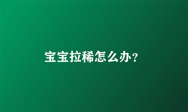 宝宝拉稀怎么办？