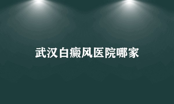 武汉白癜风医院哪家