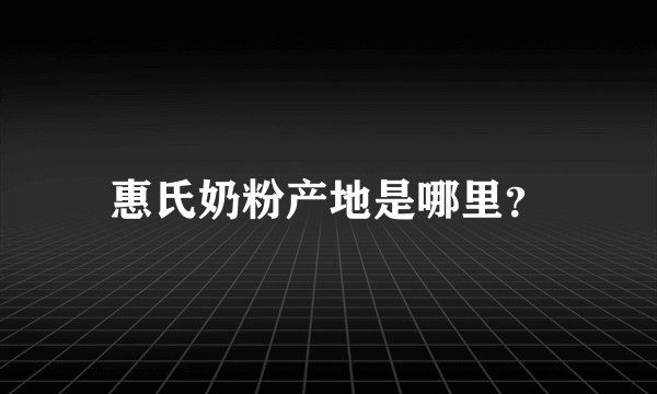 惠氏奶粉产地是哪里？