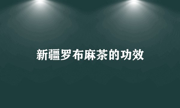 新疆罗布麻茶的功效