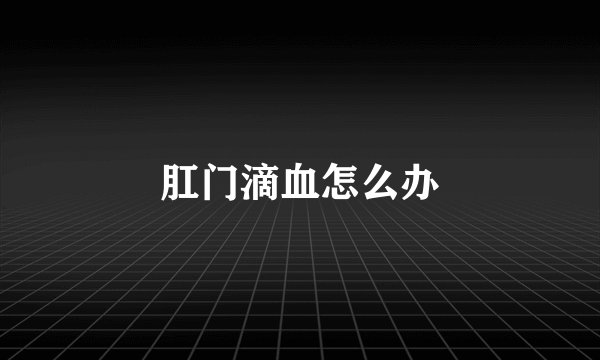 肛门滴血怎么办