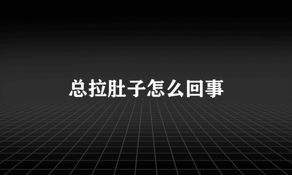 总拉肚子怎么回事