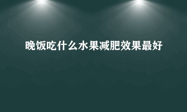晚饭吃什么水果减肥效果最好