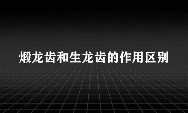 煅龙齿和生龙齿的作用区别