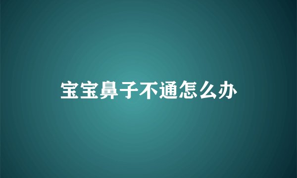 宝宝鼻子不通怎么办