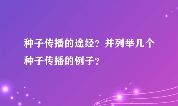 种子传播的途经？并列举几个种子传播的例子？