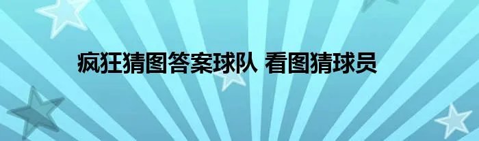 疯狂猜图答案球队 看图猜球员