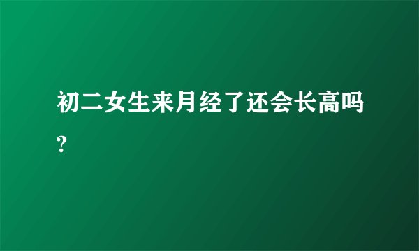 初二女生来月经了还会长高吗?