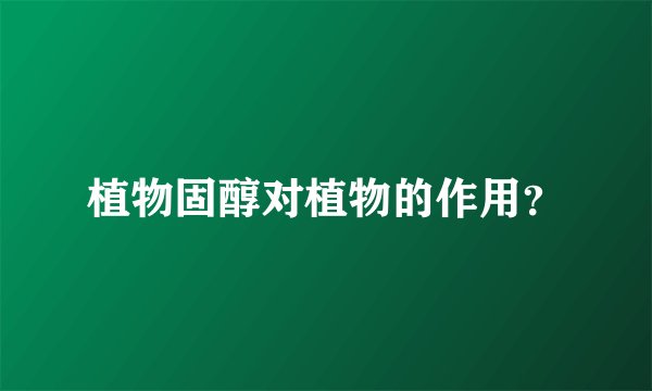 植物固醇对植物的作用？