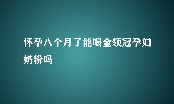 怀孕八个月了能喝金领冠孕妇奶粉吗