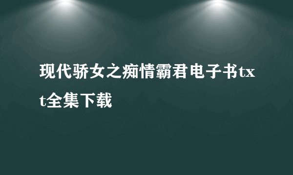 现代骄女之痴情霸君电子书txt全集下载