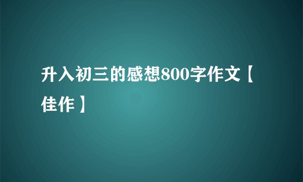 升入初三的感想800字作文【佳作】