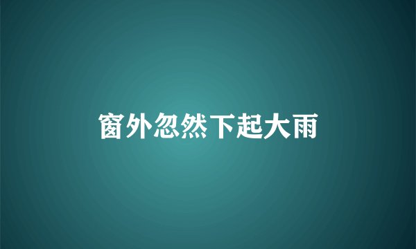 窗外忽然下起大雨