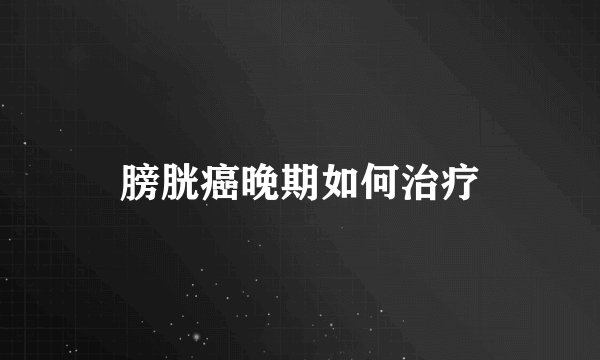 膀胱癌晚期如何治疗