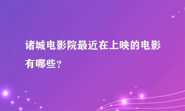 诸城电影院最近在上映的电影有哪些？