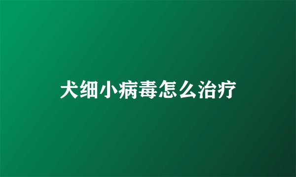 犬细小病毒怎么治疗