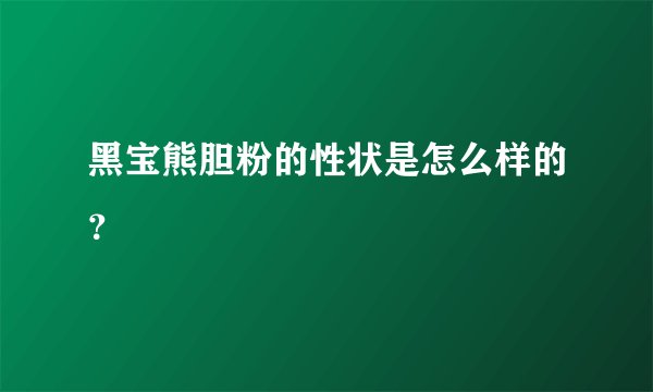 黑宝熊胆粉的性状是怎么样的？