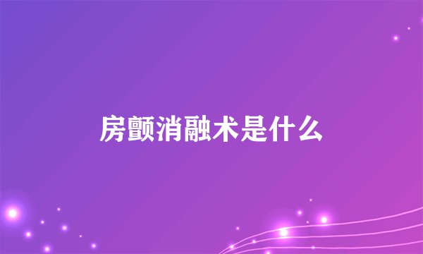 房颤消融术是什么