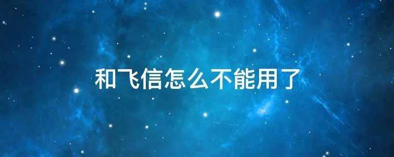 和飞信怎么不能用了