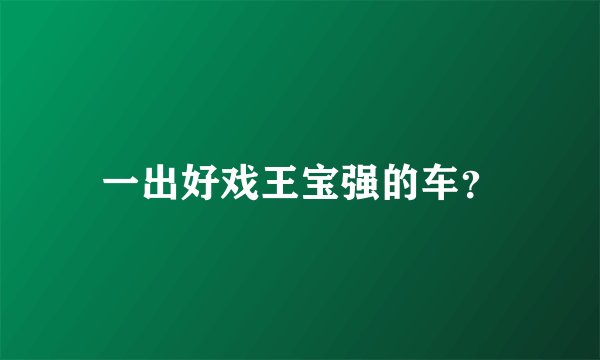一出好戏王宝强的车？