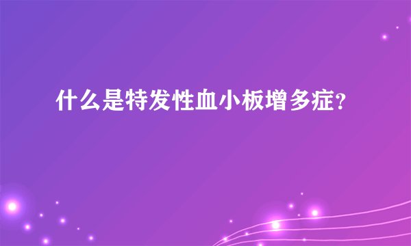 什么是特发性血小板增多症？