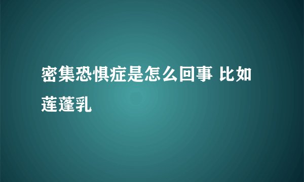 密集恐惧症是怎么回事 比如莲蓬乳