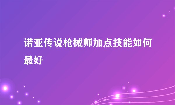 诺亚传说枪械师加点技能如何最好