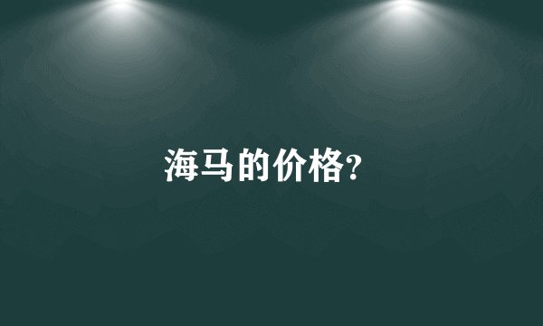 海马的价格？