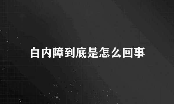 白内障到底是怎么回事