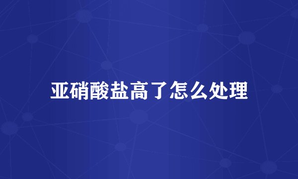 亚硝酸盐高了怎么处理