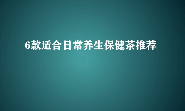 6款适合日常养生保健茶推荐