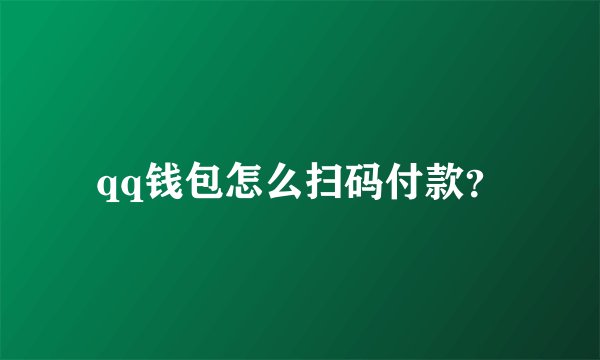 qq钱包怎么扫码付款？