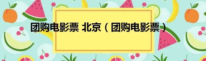 团购电影票 北京（团购电影票）