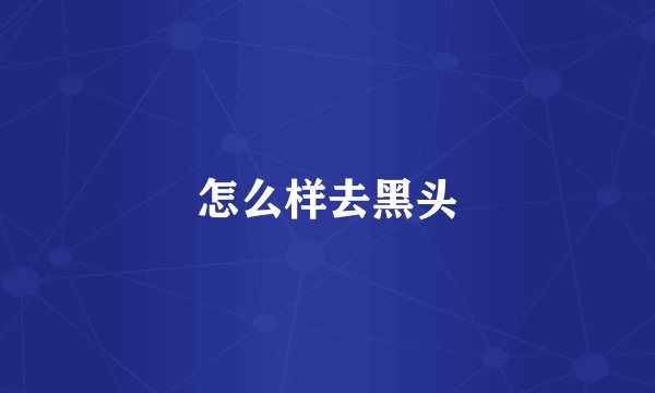 怎么样去黑头