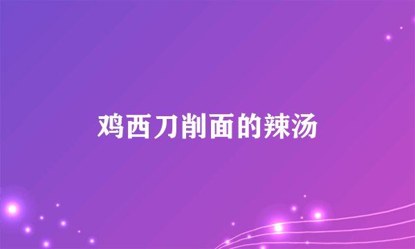 鸡西刀削面的辣汤