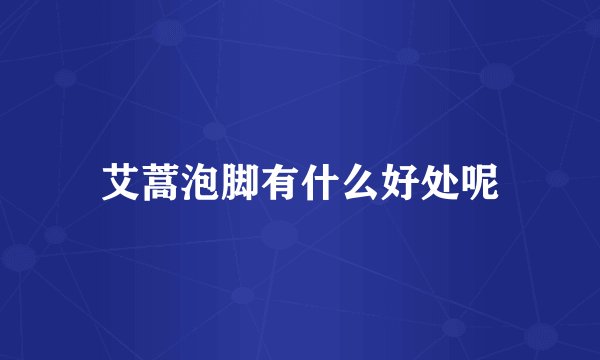 艾蒿泡脚有什么好处呢